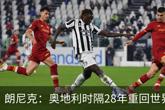 朗尼克：奥地利时隔28年重回世界杯大家都很开心，我们要进淘汰赛